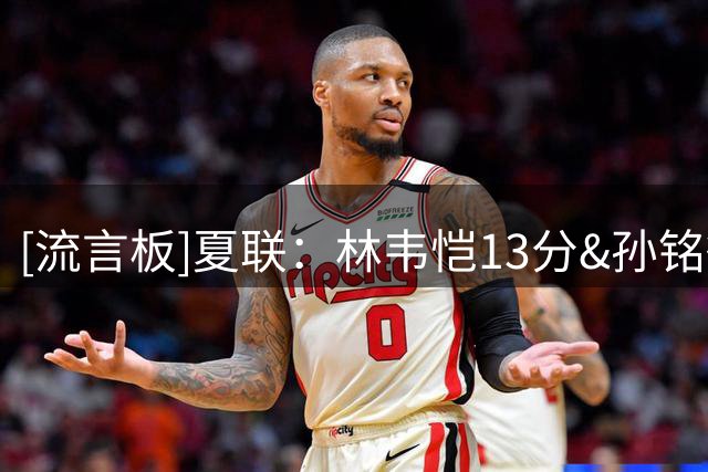 [流言板]夏联：林韦恺13分&孙铭徽12分，青岛男篮84-59战胜广厦